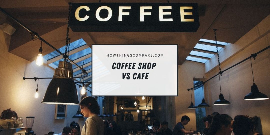 Coffee Shop vs Cafe - What Is The Difference? - howthingscompare.com