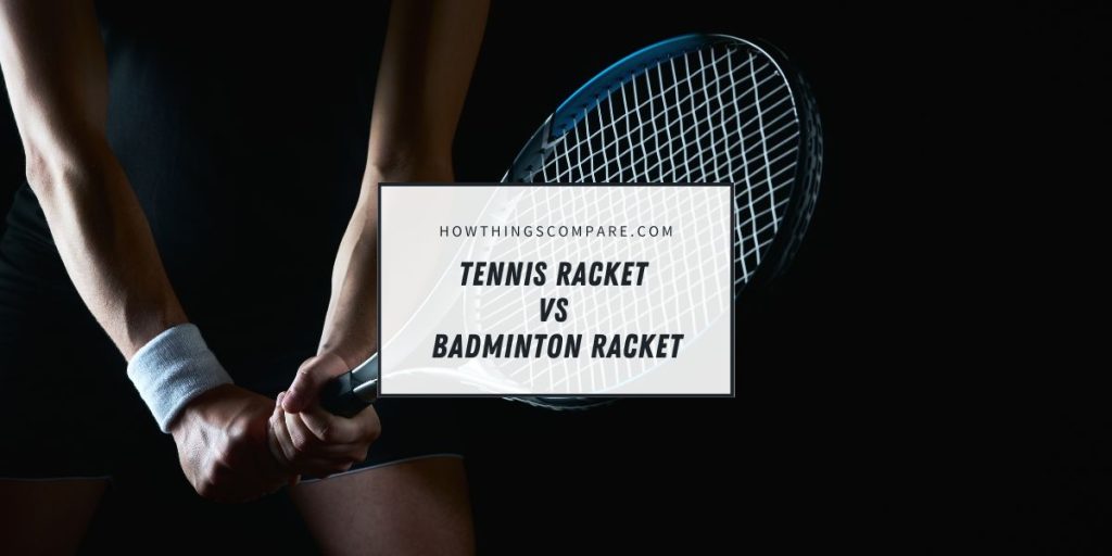 Tennis Racket vs Badminton Racket What Are The Differences