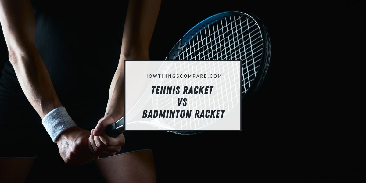 Tennis Racket vs Badminton Racket What Are The Differences?